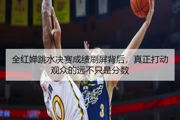全红婵跳水决赛成绩刷屏背后，真正打动观众的远不只是分数